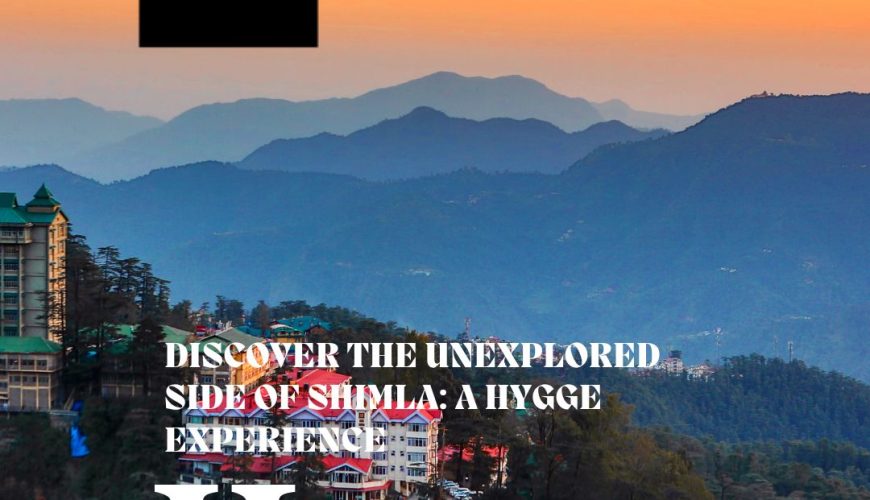 Discover the Unexplored Side of Shimla: A Hygge Experience